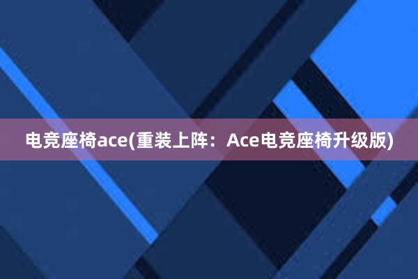 电竞座椅ace(重装上阵：Ace电竞座椅升级版)